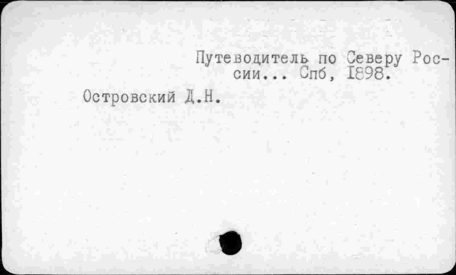 ﻿Путеводитель по Северу России... Спб, 1698.
Островский Д.Н.